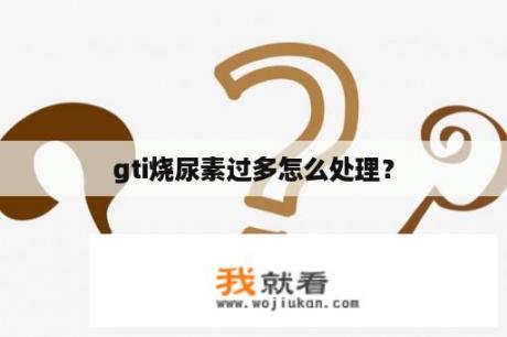 gti烧尿素过多怎么处理？