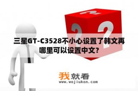 三星GT-C3528不小心设置了韩文再哪里可以设置中文？