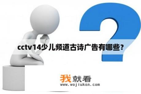 cctv14少儿频道古诗广告有哪些? cctv14少儿频道古诗广告有哪些?