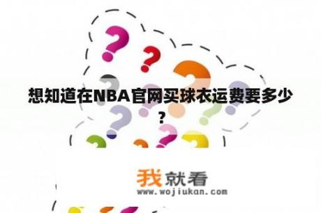 想知道在NBA官网买球衣运费要多少？