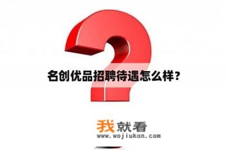 名创优品招聘待遇怎么样？