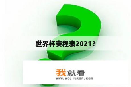 世界杯赛程表2021？