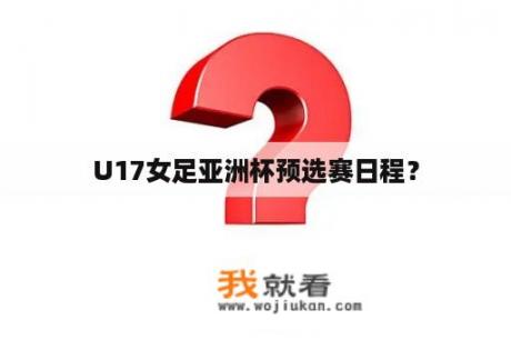 U17女足亚洲杯预选赛日程？