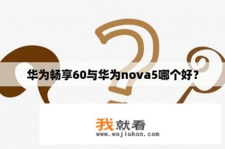 华为畅享60与华为nova5哪个好？