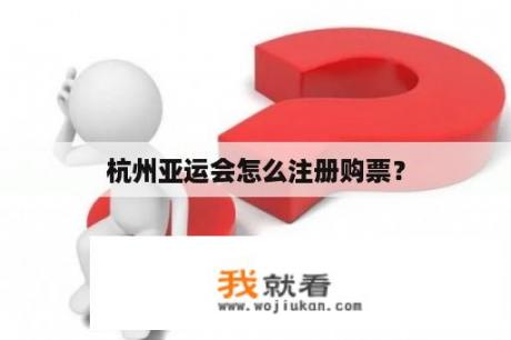 杭州亚运会怎么注册购票？