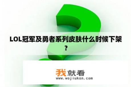 LOL冠军及勇者系列皮肤什么时候下架？