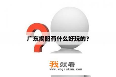 广东揭阳有什么好玩的？