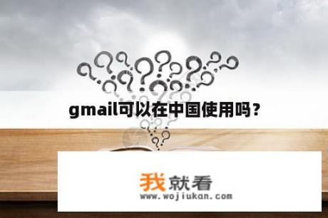 gmail可以在中国使用吗？