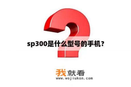 sp300是什么型号的手机？