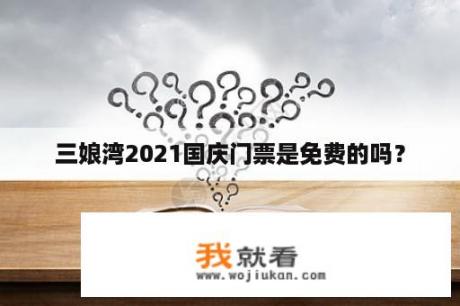 三娘湾2021国庆门票是免费的吗？