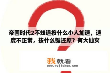 帝国时代2不知道按什么小人加速，速度不正常，按什么键还原？有大仙女知道吗？