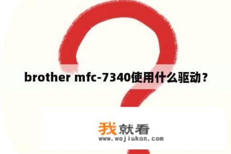 brother mfc-7340使用什么驱动？