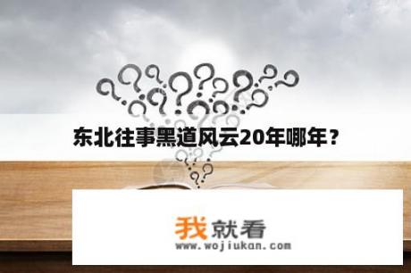 东北往事黑道风云20年哪年？