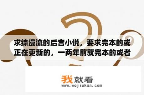 求综漫流的后宫小说，要求完本的或正在更新的，一两年前就完本的或者太监的不要？