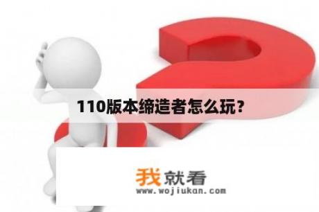 110版本缔造者怎么玩？