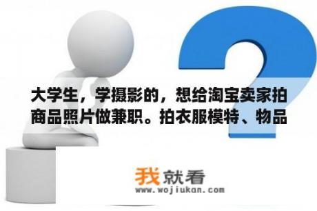 大学生，学摄影的，想给淘宝卖家拍商品照片做兼职。拍衣服模特、物品都可以。怎样找联系方式拉活呢？