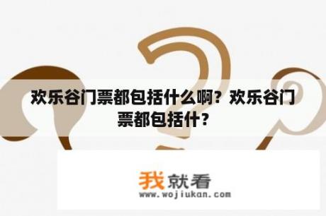 欢乐谷门票都包括什么啊？欢乐谷门票都包括什？
