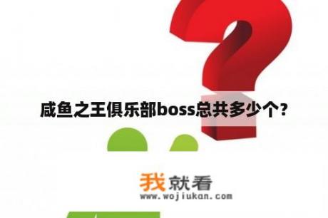 咸鱼之王俱乐部boss总共多少个？