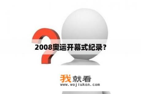 2008奥运开幕式纪录？