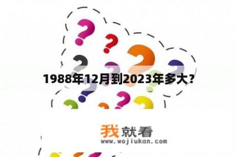 1988年12月到2023年多大？