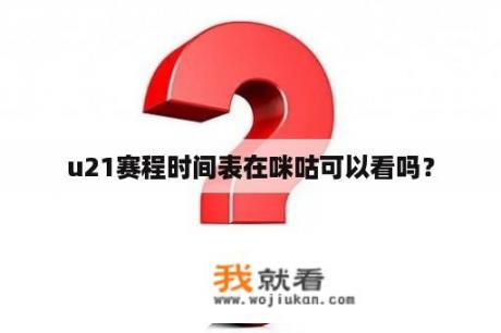 u21赛程时间表在咪咕可以看吗？