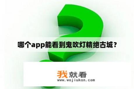 哪个app能看到鬼吹灯精绝古城？