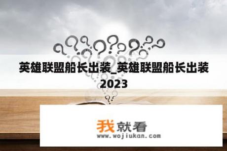 英雄联盟船长出装_英雄联盟船长出装2023