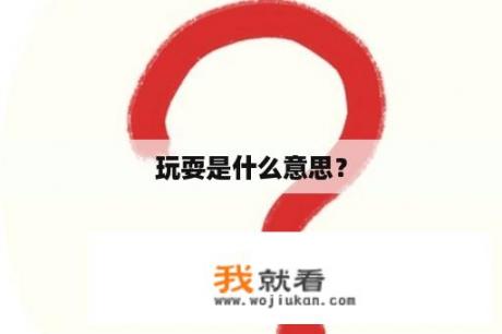 玩耍是什么意思？