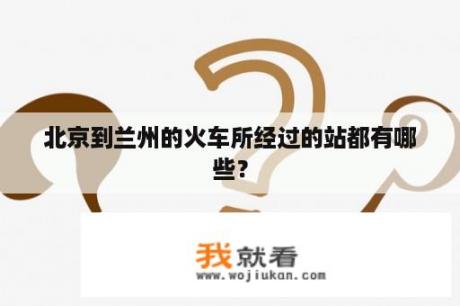 北京到兰州的火车所经过的站都有哪些？