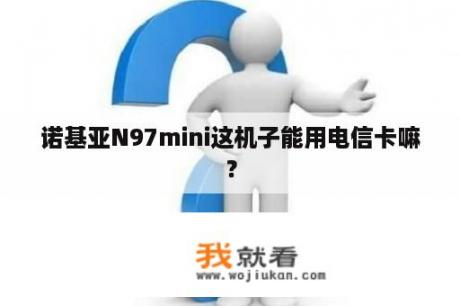 诺基亚N97mini这机子能用电信卡嘛？