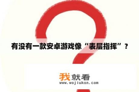 有没有一款安卓游戏像“表层指挥”？