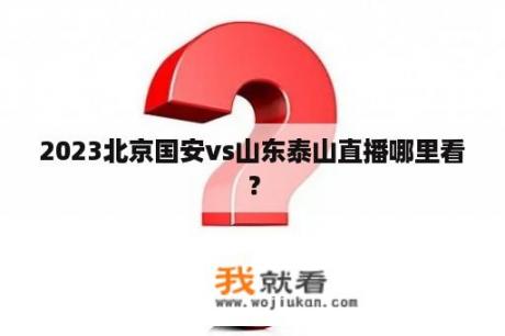 2023北京国安vs山东泰山直播哪里看？