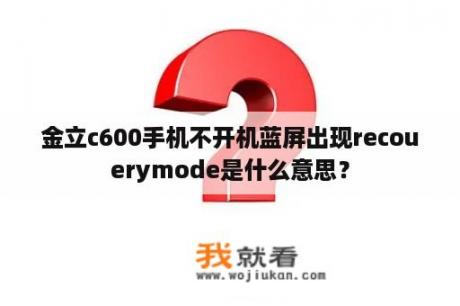 金立c600手机不开机蓝屏出现recouerymode是什么意思？