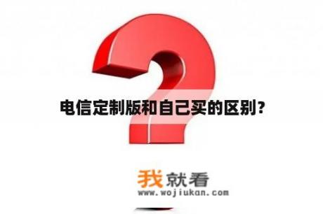 电信定制版和自己买的区别？