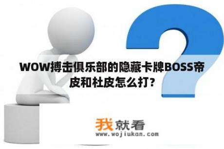 WOW搏击俱乐部的隐藏卡牌BOSS帝皮和杜皮怎么打？