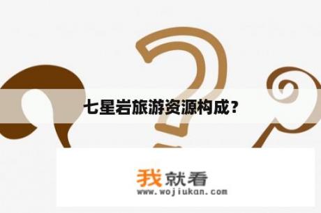 七星岩旅游资源构成？