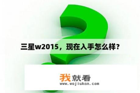 三星w2015，现在入手怎么样？