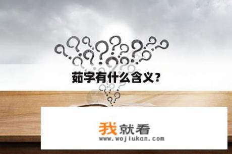 茹字有什么含义？
