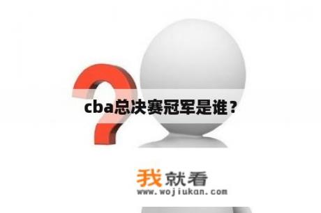 cba总决赛冠军是谁？