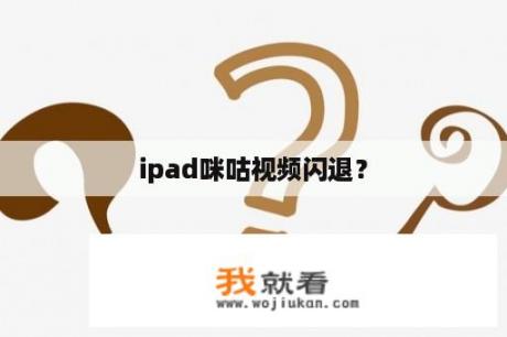 ipad咪咕视频闪退？