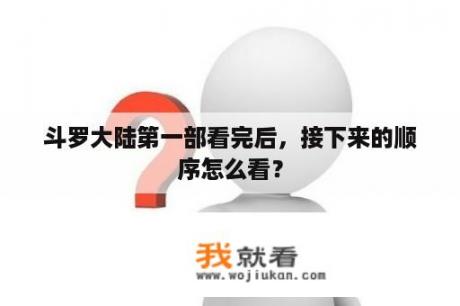 斗罗大陆第一部看完后，接下来的顺序怎么看？