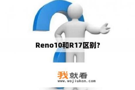 Reno10和R17区别？