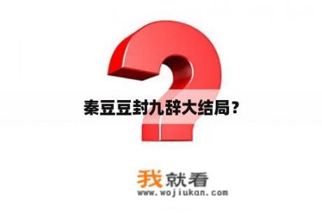 秦豆豆封九辞大结局？