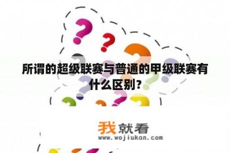 所谓的超级联赛与普通的甲级联赛有什么区别？