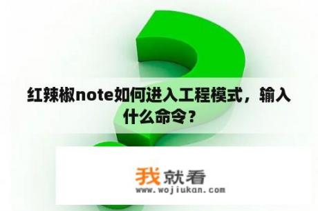 红辣椒note如何进入工程模式，输入什么命令？