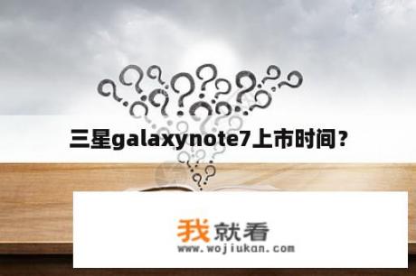 三星galaxynote7上市时间？