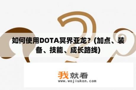 如何使用DOTA冥界亚龙？(加点、装备、技能、成长路线)
