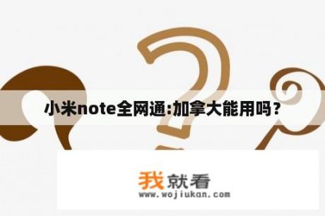 小米note全网通:加拿大能用吗？