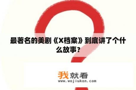 最著名的美剧《X档案》到底讲了个什么故事？