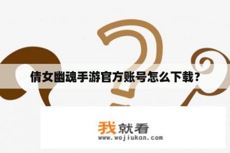 倩女幽魂手游官方账号怎么下载？